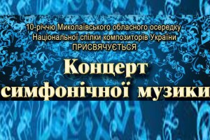 Концерт симфонічної музики на честь 10-річчя Миколаївського обласного осередку Національної спілки композиторів України